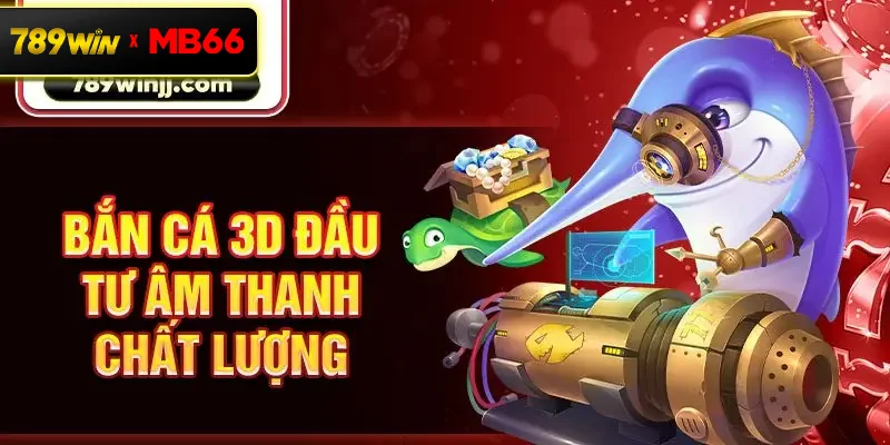 Bắn cá 3D đầu tư âm thanh chất lượng Bắn cá 3D đầu tư âm thanh chất lượng