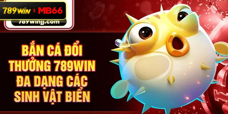 Bắn cá đổi thưởng 789win đa dạng các sinh vật biển