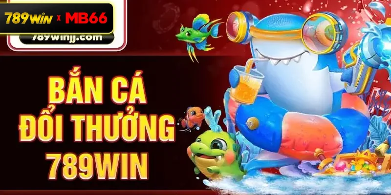 Bắn cá đổi thưởng 789win