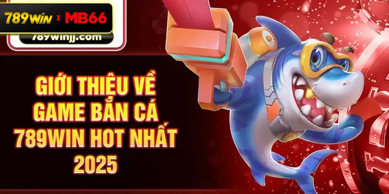 Giới thiệu về game bắn cá 789win hot nhất 2025