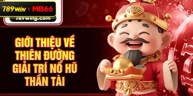Giới thiệu về thiên đường giải trí nổ hũ Thần Tài