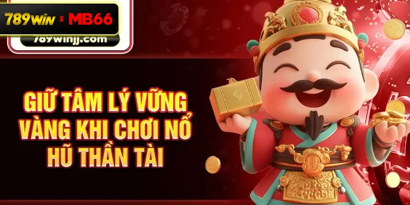 Giữ tâm lý vững vàng khi chơi nổ hũ Thần Tài