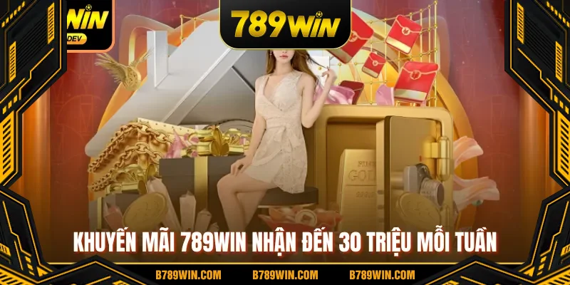 Khuyến mãi 789WIN nhận đến 30 triệu mỗi tuần