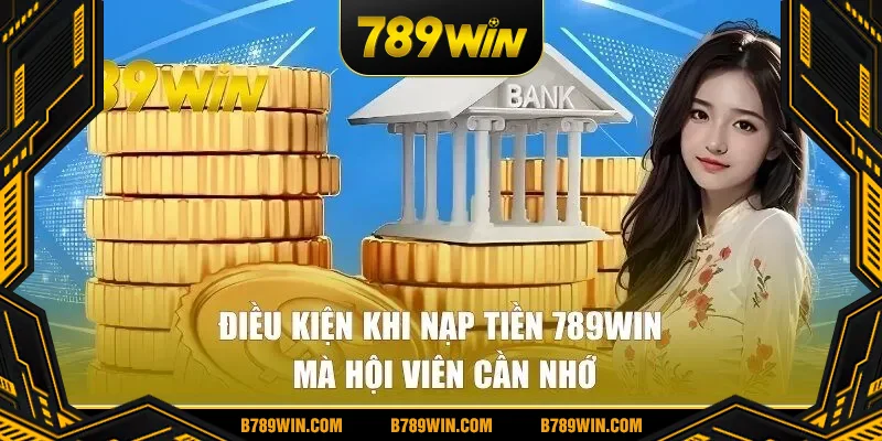 Điều kiện khi nạp tiền 789WIN chi tiết cho hội viên