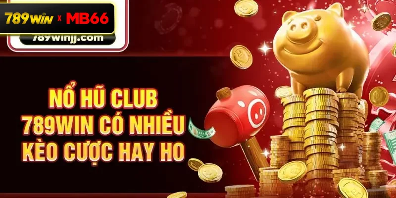 Nổ hũ Club 789win có nhiều kèo cược hay ho