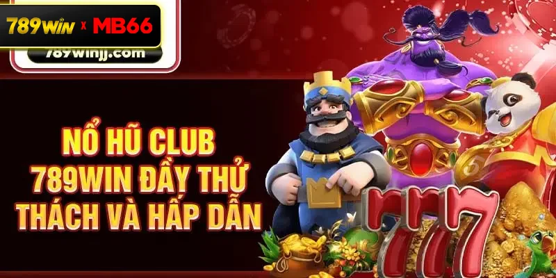 Nổ hũ Club 789win đầy thử thách và hấp dẫn