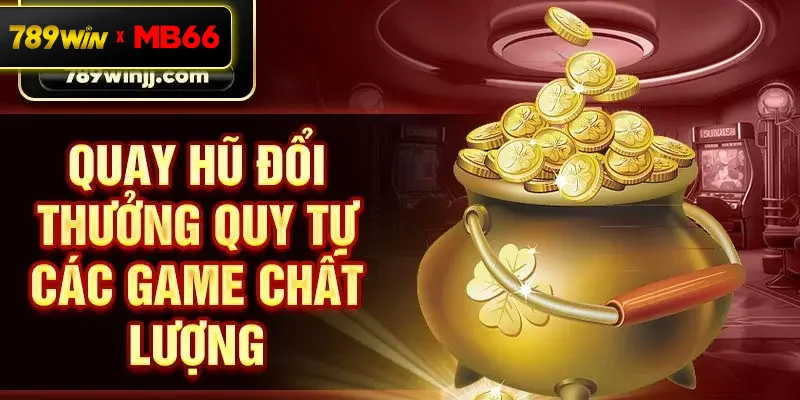 Quay hũ đổi thưởng quy tự các game chất lượng