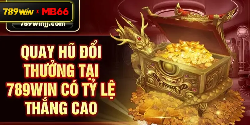 Quay hũ đổi thưởng tại 789win có tỷ lệ thắng cao