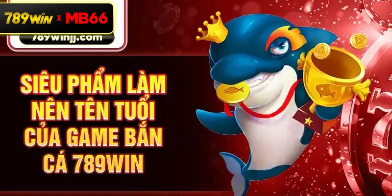 Siêu phẩm làm nên tên tuổi của game bắn cá 789win