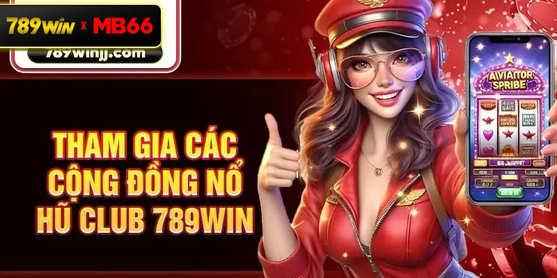 Tham gia các cộng đồng nổ hũ Club 789win