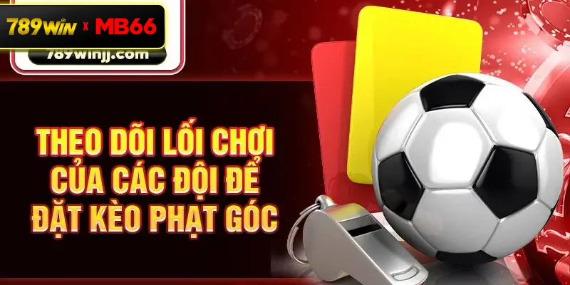 Theo dõi lối chơi của các đội để đặt kèo phạt góc