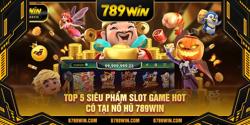 Top 5 siêu phẩm slot game hot có tại nổ hũ 789WIN Top 5 siêu phẩm slot game hot có tại nổ hũ 789WIN
