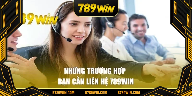 Những trường hợp bạn cần liên hệ 789win