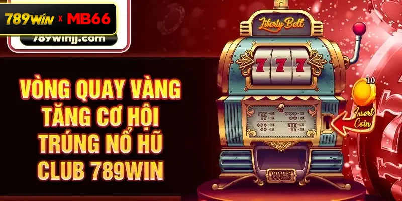 Vòng quay vàng tăng cơ hội trúng nổ hũ Club 789win