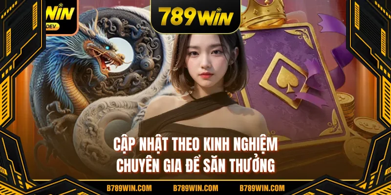 Cập nhật theo kinh nghiệm chuyên gia để săn thưởng