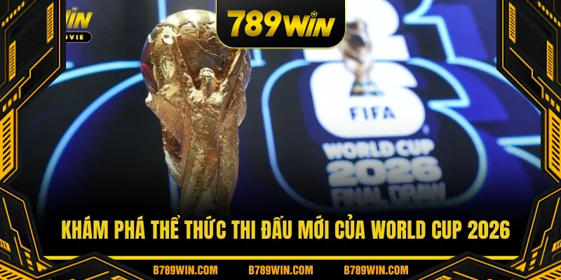 Khám phá thể thức thi đấu mới của World Cup 2026 Khám phá thể thức thi đấu mới của World Cup 2026