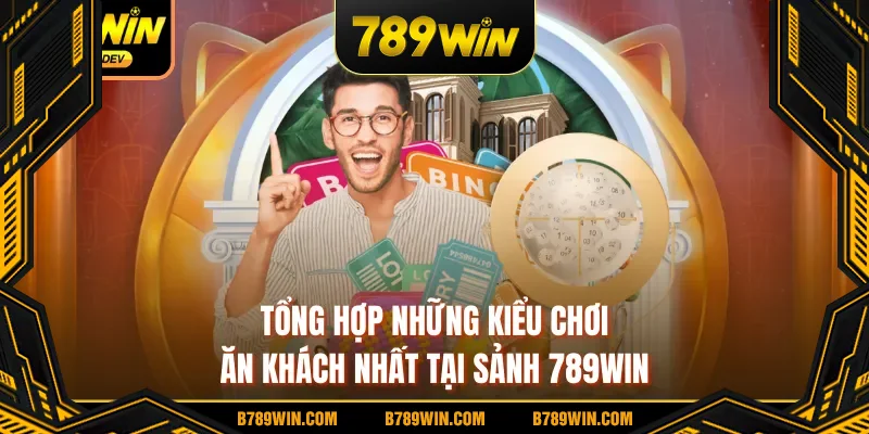 Tổng hợp những kiểu chơi ăn khách nhất tại sảnh 789WIN Tổng hợp những kiểu chơi ăn khách nhất tại sảnh 789WIN