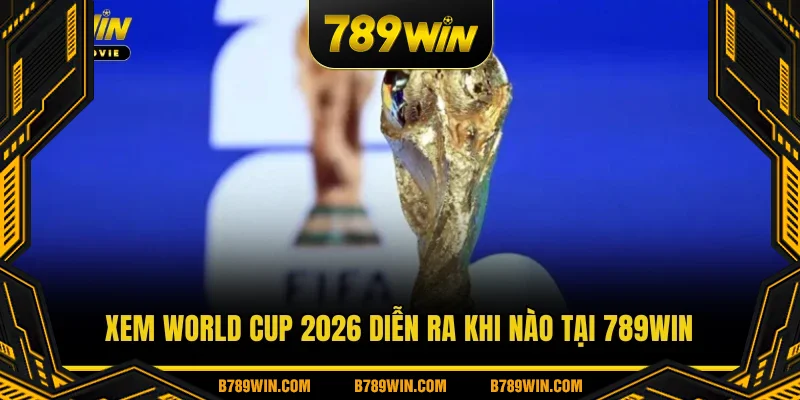 Xem World CUP 2026 diễn ra khi nào tại 789WIN